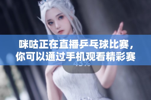 咪咕正在直播乒乓球比赛，你可以通过手机观看精彩赛事内容