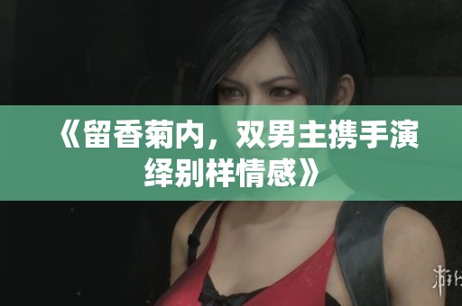 《留香菊内，双男主携手演绎别样情感》