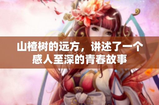 山楂树的远方，讲述了一个感人至深的青春故事