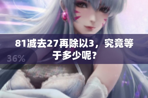 81减去27再除以3，究竟等于多少呢？