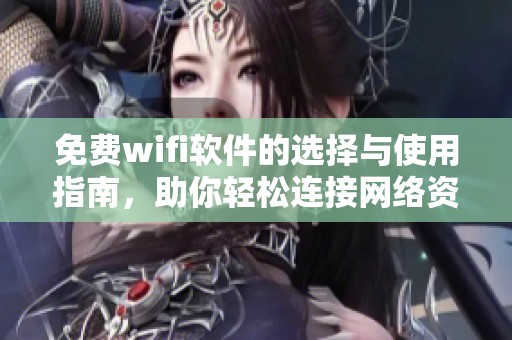 免费wifi软件的选择与使用指南，助你轻松连接网络资源