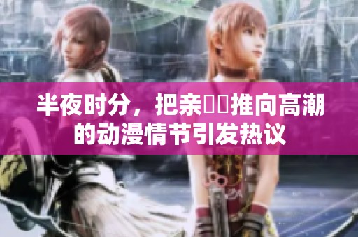 半夜时分，把亲妺妺推向高潮的动漫情节引发热议