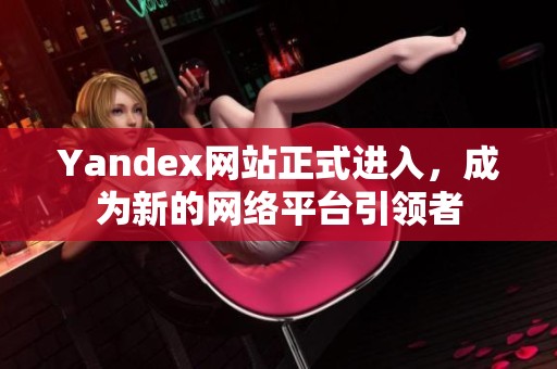 Yandex网站正式进入，成为新的网络平台引领者