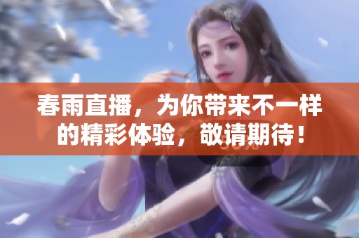 春雨直播，为你带来不一样的精彩体验，敬请期待！