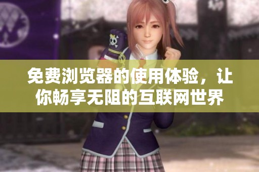 免费浏览器的使用体验，让你畅享无阻的互联网世界