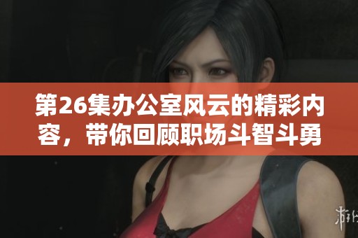 第26集办公室风云的精彩内容，带你回顾职场斗智斗勇的故事