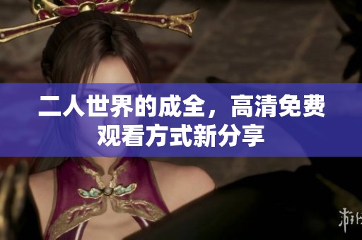 二人世界的成全，高清免费观看方式新分享