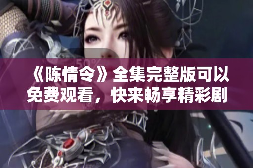 《陈情令》全集完整版可以免费观看，快来畅享精彩剧情吧！