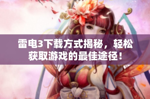 雷电3下载方式揭秘，轻松获取游戏的最佳途径！