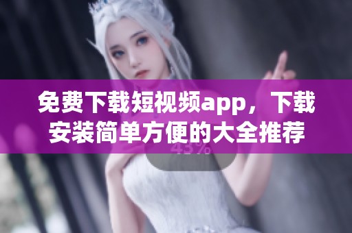 免费下载短视频app，下载安装简单方便的大全推荐