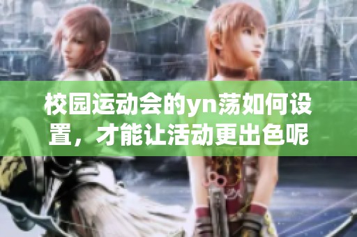 校园运动会的yn荡如何设置，才能让活动更出色呢