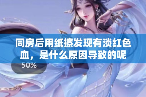 同房后用纸擦发现有淡红色血，是什么原因导致的呢