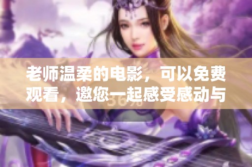老师温柔的电影，可以免费观看，邀您一起感受感动与温暖