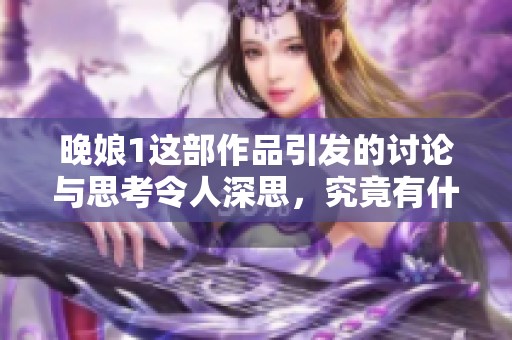 晚娘1这部作品引发的讨论与思考令人深思，究竟有什么深刻的内涵与意义呢
