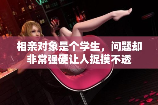 相亲对象是个学生，问题却非常强硬让人捉摸不透