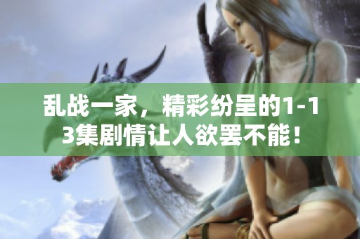 乱战一家，精彩纷呈的1-13集剧情让人欲罢不能！