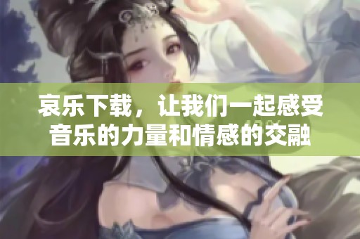 哀乐下载，让我们一起感受音乐的力量和情感的交融