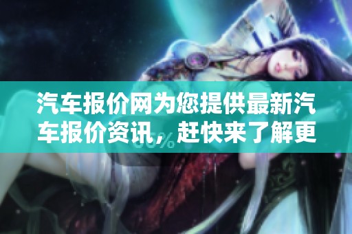 汽车报价网为您提供最新汽车报价资讯，赶快来了解更多车型信息吧