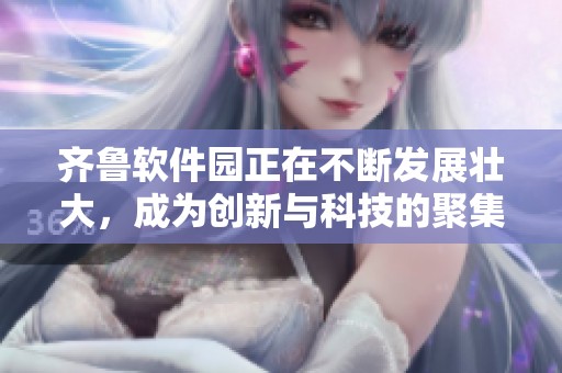 齐鲁软件园正在不断发展壮大，成为创新与科技的聚集地。
