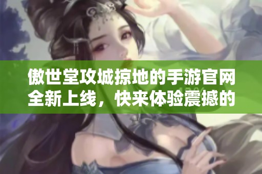 傲世堂攻城掠地的手游官网全新上线，快来体验震撼的游戏世界！