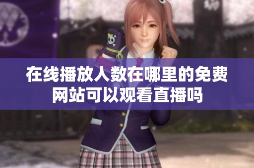 在线播放人数在哪里的免费网站可以观看直播吗