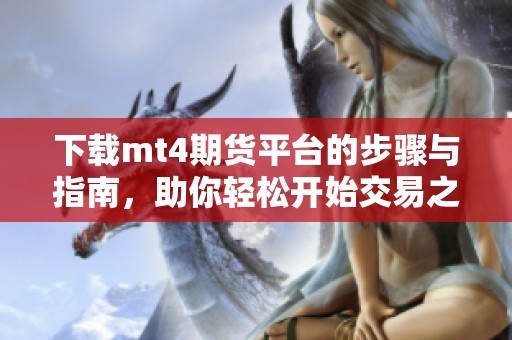 下载mt4期货平台的步骤与指南，助你轻松开始交易之旅