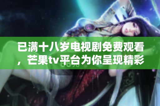 已满十八岁电视剧免费观看，芒果tv平台为你呈现精彩内容！