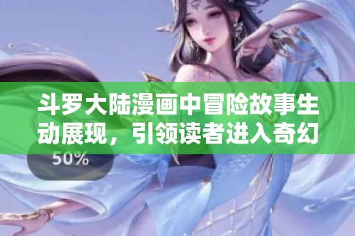 斗罗大陆漫画中冒险故事生动展现，引领读者进入奇幻世界的旅程