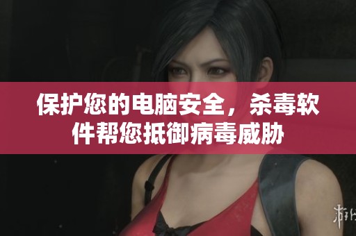 保护您的电脑安全，杀毒软件帮您抵御病毒威胁