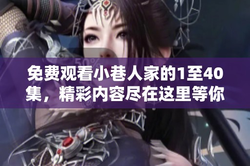免费观看小巷人家的1至40集，精彩内容尽在这里等你来欣赏！