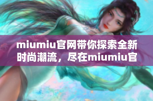 miumiu官网带你探索全新时尚潮流，尽在miumiu官网尽情购物享受体验