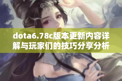 dota6.78c版本更新内容详解与玩家们的技巧分享分析