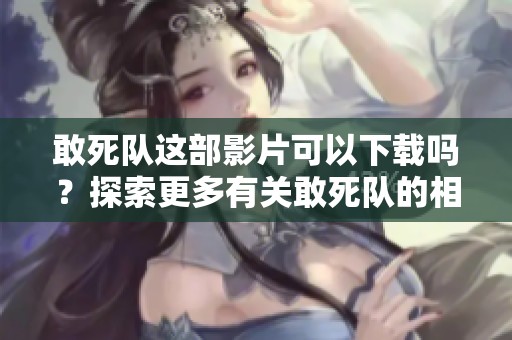 敢死队这部影片可以下载吗？探索更多有关敢死队的相关信息和资源下载。