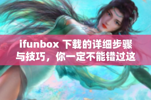 ifunbox 下载的详细步骤与技巧，你一定不能错过这些实用信息