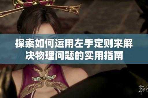 探索如何运用左手定则来解决物理问题的实用指南