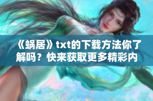 《蜗居》txt的下载方法你了解吗？快来获取更多精彩内容吧！