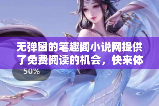 无弹窗的笔趣阁小说网提供了免费阅读的机会，快来体验吧