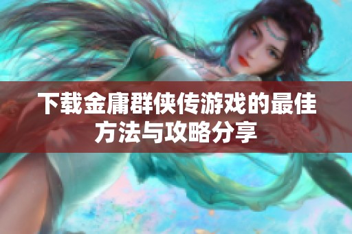 下载金庸群侠传游戏的最佳方法与攻略分享