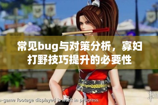 常见bug与对策分析，寡妇打野技巧提升的必要性