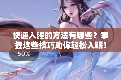 快速入睡的方法有哪些？掌握这些技巧助你轻松入眠！