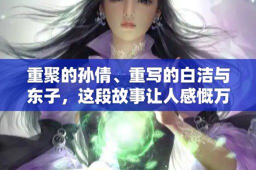 重聚的孙倩、重写的白洁与东子，这段故事让人感慨万千