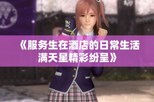 《服务生在酒店的日常生活满天星精彩纷呈》