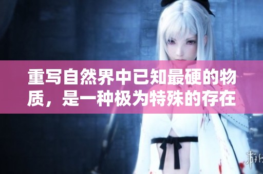 重写自然界中已知最硬的物质，是一种极为特殊的存在。