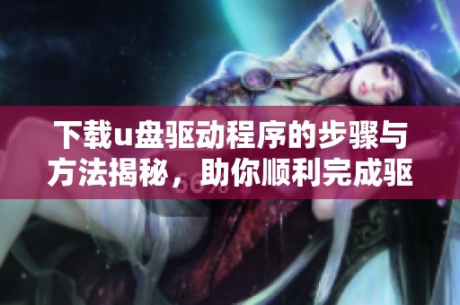 下载u盘驱动程序的步骤与方法揭秘，助你顺利完成驱动安装