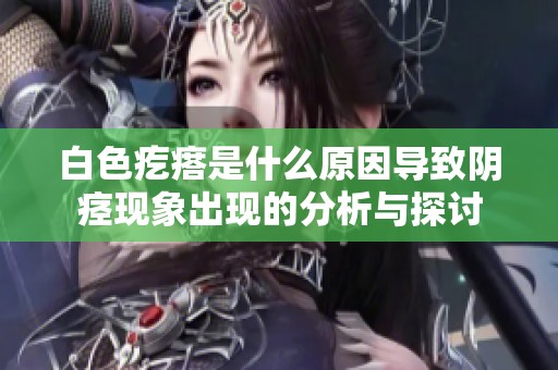白色疙瘩是什么原因导致阴痉现象出现的分析与探讨