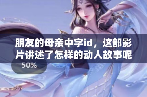 朋友的母亲中字id，这部影片讲述了怎样的动人故事呢？