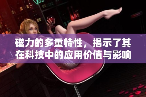 磁力的多重特性，揭示了其在科技中的应用价值与影响