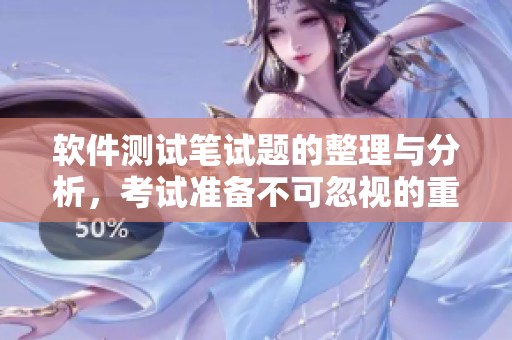 软件测试笔试题的整理与分析，考试准备不可忽视的重要内容