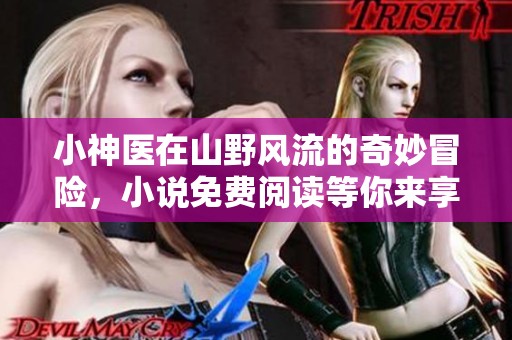 小神医在山野风流的奇妙冒险，小说免费阅读等你来享受