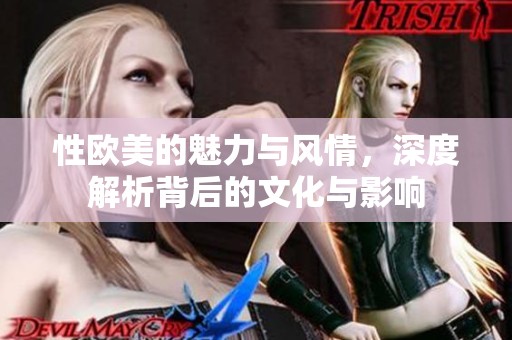 性欧美的魅力与风情，深度解析背后的文化与影响